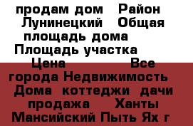 продам дом › Район ­ Лунинецкий › Общая площадь дома ­ 65 › Площадь участка ­ 30 › Цена ­ 520 000 - Все города Недвижимость » Дома, коттеджи, дачи продажа   . Ханты-Мансийский,Пыть-Ях г.